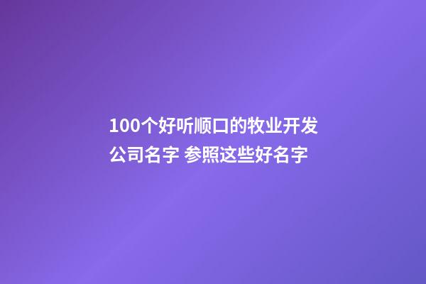 100个好听顺口的牧业开发公司名字 参照这些好名字-第1张-公司起名-玄机派